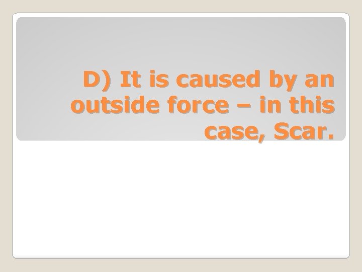 D) It is caused by an outside force – in this case, Scar. 
