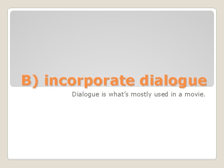 B) incorporate dialogue Dialogue is what’s mostly used in a movie. 