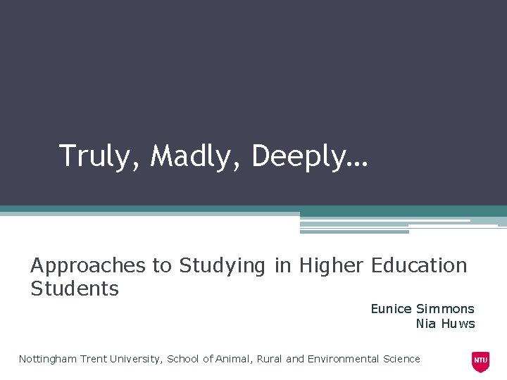 Truly, Madly, Deeply… Approaches to Studying in Higher Education Students Eunice Simmons Nia Huws