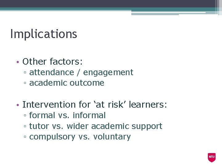 Implications • Other factors: ▫ attendance / engagement ▫ academic outcome • Intervention for