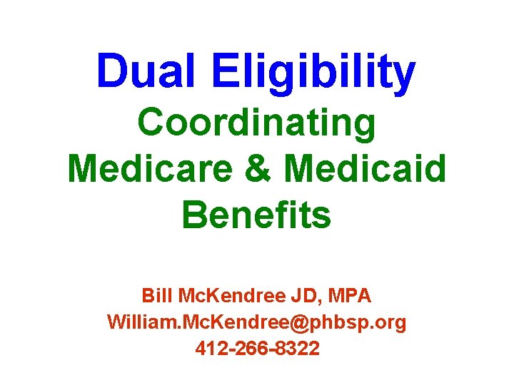 Dual Eligibility Coordinating Medicare & Medicaid Benefits Bill Mc. Kendree JD, MPA William. Mc.