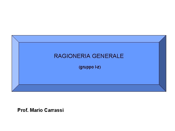 RAGIONERIA GENERALE (gruppo l-z) Prof. Mario Carrassi 