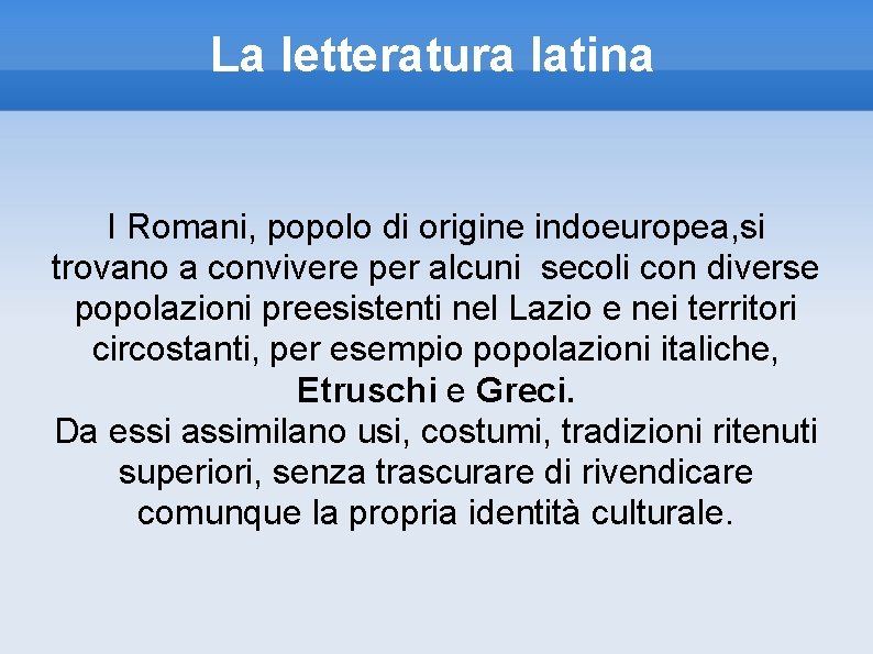 La letteratura latina I Romani, popolo di origine indoeuropea, si trovano a convivere per
