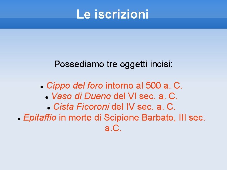 Le iscrizioni Possediamo tre oggetti incisi: Cippo del foro intorno al 500 a. C.