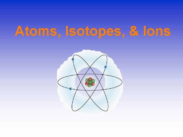 Atoms, Isotopes, & Ions 