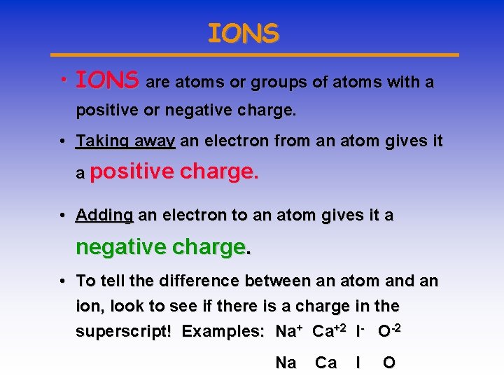 IONS • IONS are atoms or groups of atoms with a positive or negative