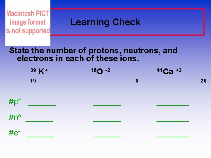 Learning Check State the number of protons, neutrons, and electrons in each of these