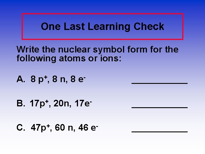 One Last Learning Check Write the nuclear symbol form for the following atoms or