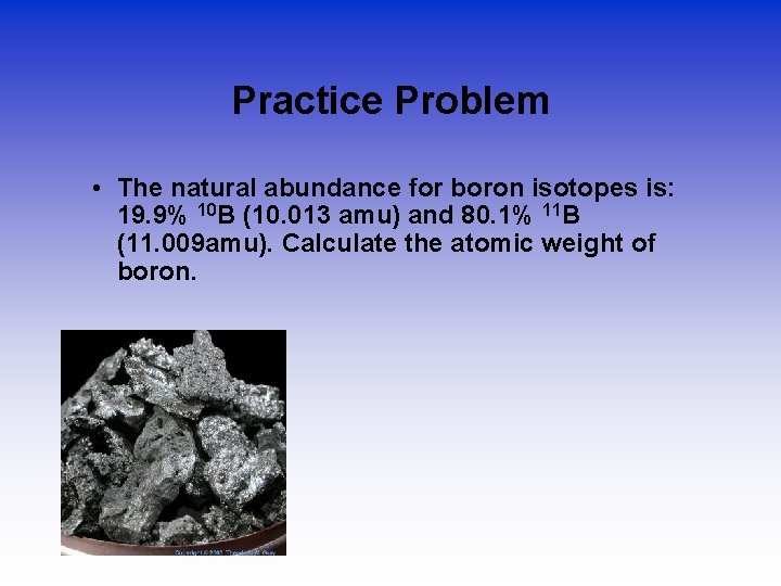 Practice Problem • The natural abundance for boron isotopes is: 19. 9% 10 B