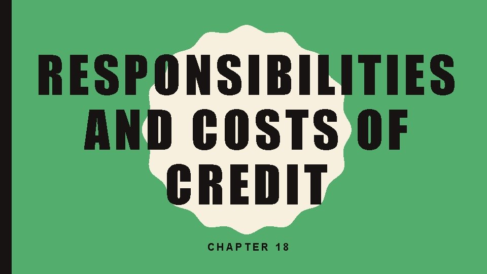 RESPONSIBILITIES AND COSTS OF CREDIT CHAPTER 18 