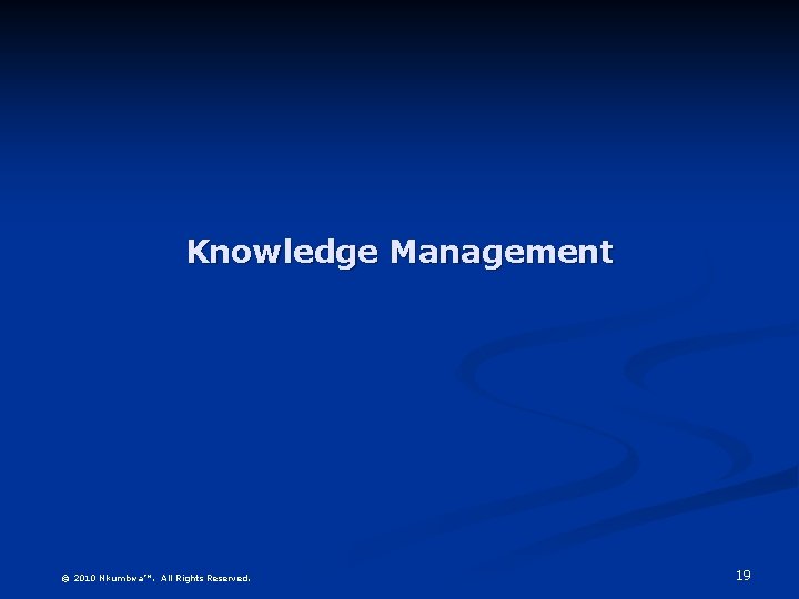 Knowledge Management © 2010 Nkumbwa™. All Rights Reserved. 19 