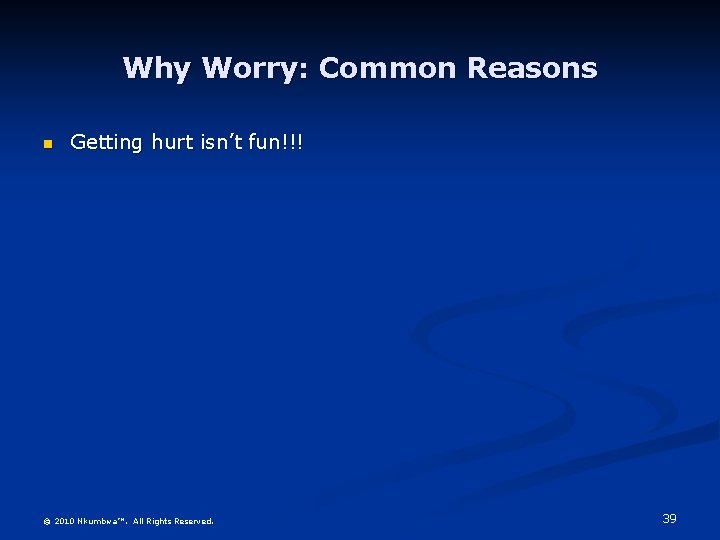 Why Worry: Common Reasons n Getting hurt isn’t fun!!! © 2010 Nkumbwa™. All Rights