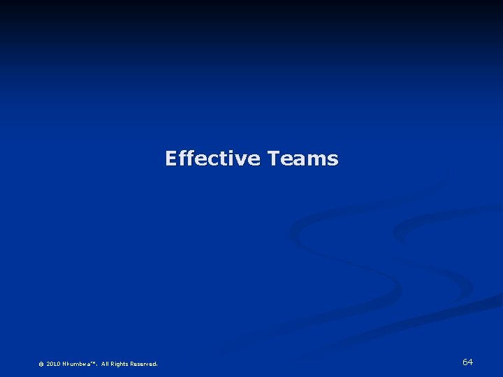 Effective Teams © 2010 Nkumbwa™. All Rights Reserved. 64 