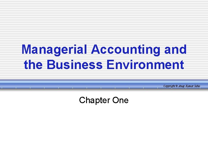Managerial Accounting and the Business Environment Copyright © Anup Kumar Saha Chapter One 