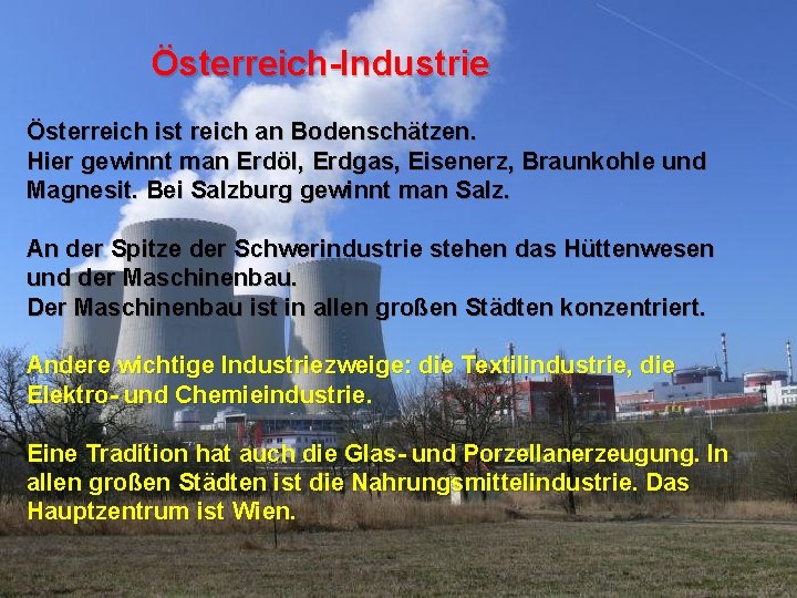 Österreich-Industrie Österreich ist reich an Bodenschätzen. Hier gewinnt man Erdöl, Erdgas, Eisenerz, Braunkohle und