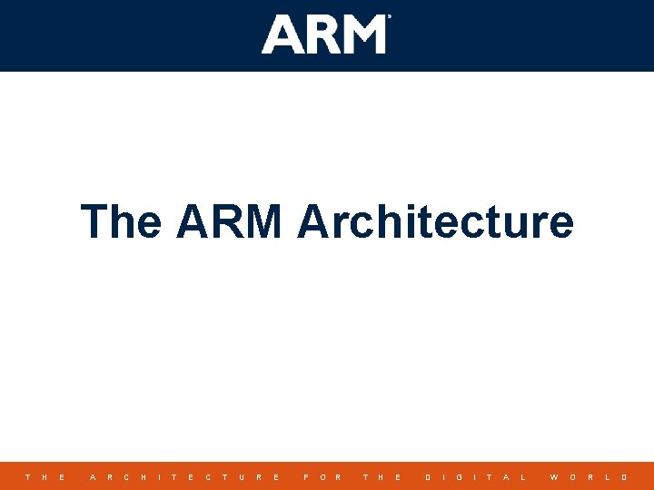 The ARM Architecture T H E A R C H I T E C The ARM Architecture T H E A R C H I T E C