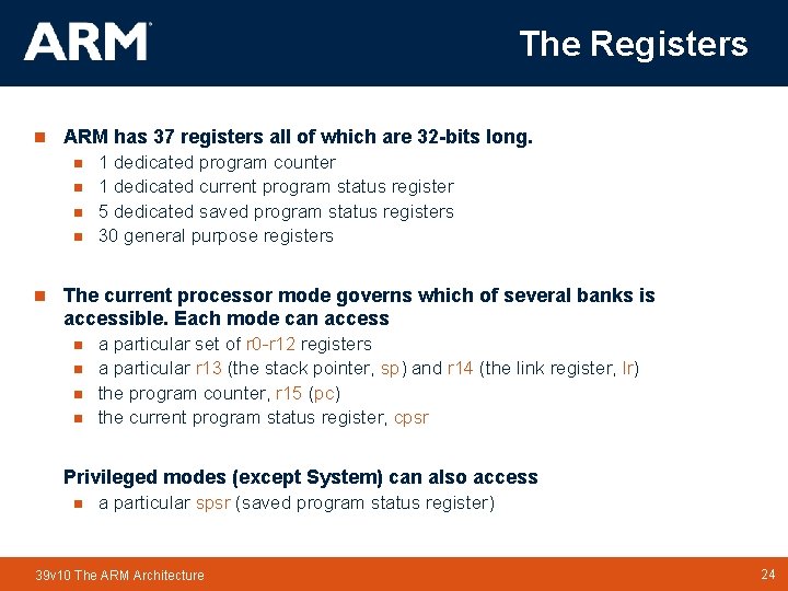 The Registers n ARM has 37 registers all of which are 32 -bits long. The Registers n ARM has 37 registers all of which are 32 -bits long.