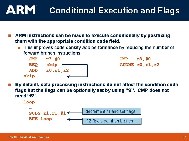 Conditional Execution and Flags n ARM instructions can be made to execute conditionally by Conditional Execution and Flags n ARM instructions can be made to execute conditionally by