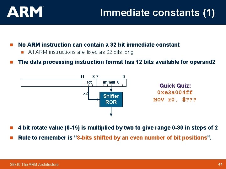 Immediate constants (1) n No ARM instruction can contain a 32 bit immediate constant Immediate constants (1) n No ARM instruction can contain a 32 bit immediate constant