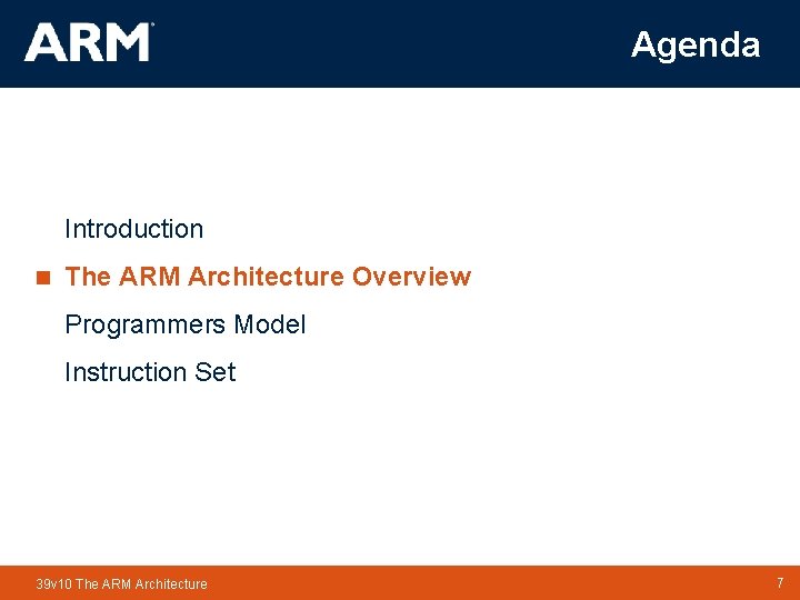 Agenda Introduction n The ARM Architecture Overview Programmers Model Instruction Set 39 v 10 Agenda Introduction n The ARM Architecture Overview Programmers Model Instruction Set 39 v 10