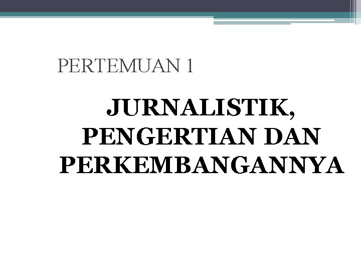 PERTEMUAN 1 JURNALISTIK, PENGERTIAN DAN PERKEMBANGANNYA 