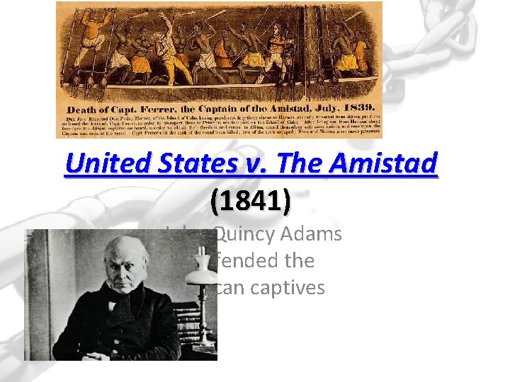 United States v. The Amistad (1841) John Quincy Adams defended the African captives 