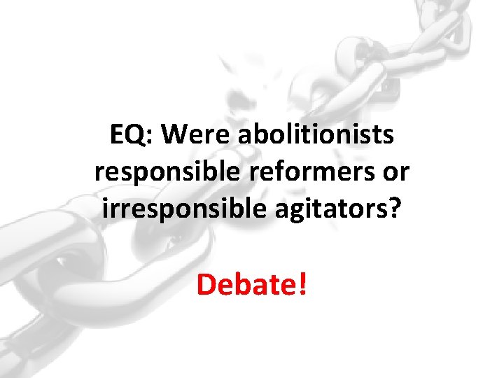 EQ: Were abolitionists responsible reformers or irresponsible agitators? Debate! 