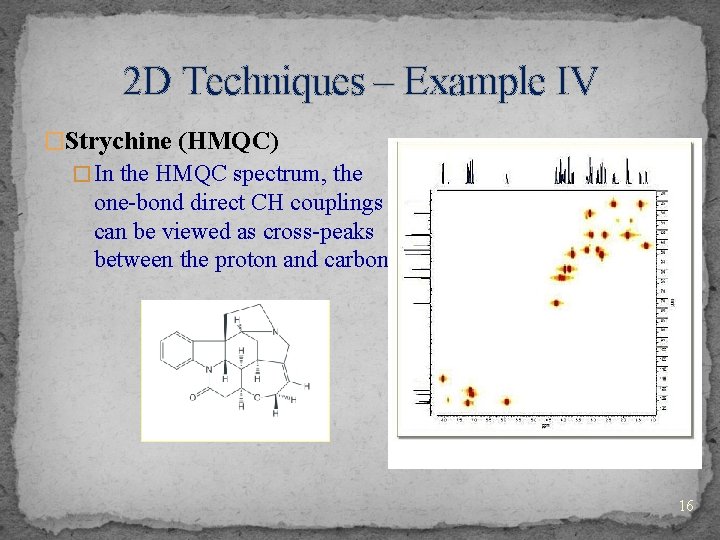 2 D Techniques – Example IV �Strychine (HMQC) � In the HMQC spectrum, the