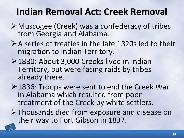 Indian Removal Act: Creek Removal Ø Muscogee (Creek) was a confederacy of tribes from