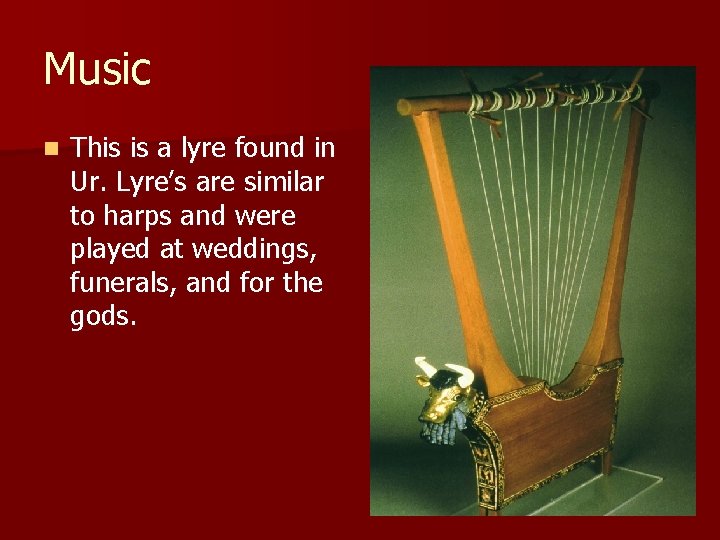 Music n This is a lyre found in Ur. Lyre’s are similar to harps