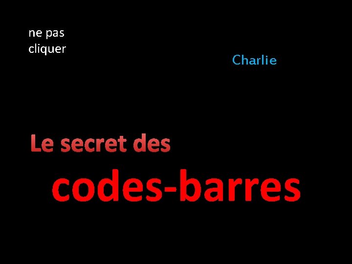 ne pas cliquer Le secret des Charlie codes-barres 