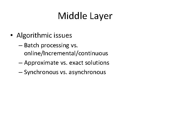 Middle Layer • Algorithmic issues – Batch processing vs. online/Incremental/continuous – Approximate vs. exact