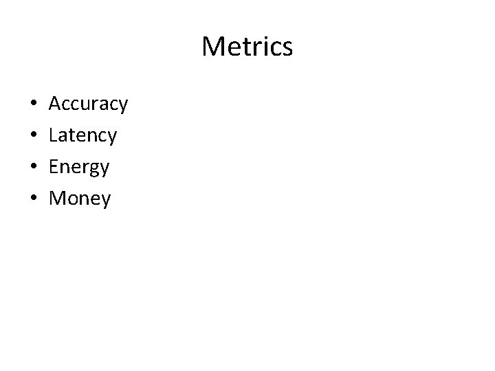 Metrics • • Accuracy Latency Energy Money 