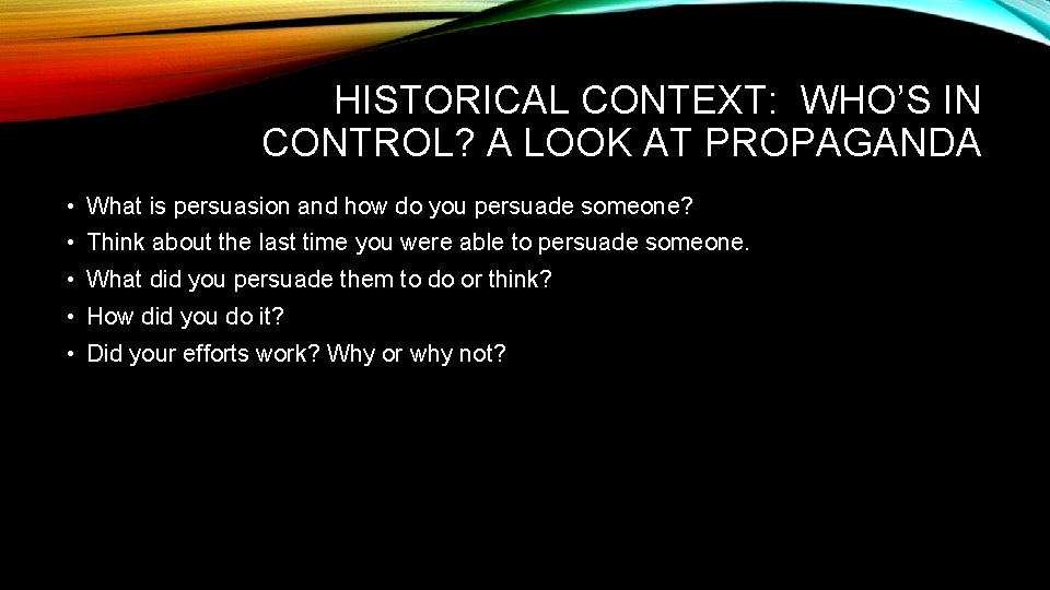 HISTORICAL CONTEXT: WHO’S IN CONTROL? A LOOK AT PROPAGANDA • What is persuasion and