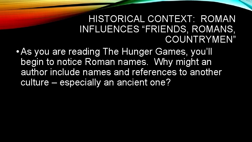 HISTORICAL CONTEXT: ROMAN INFLUENCES “FRIENDS, ROMANS, COUNTRYMEN” • As you are reading The Hunger