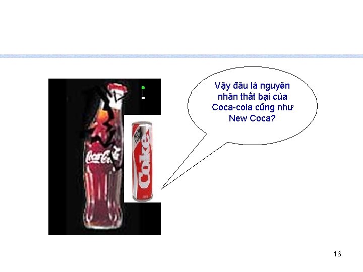 Vậy đâu là nguyên nhân thất bại của Coca-cola cũng như New Coca? 16