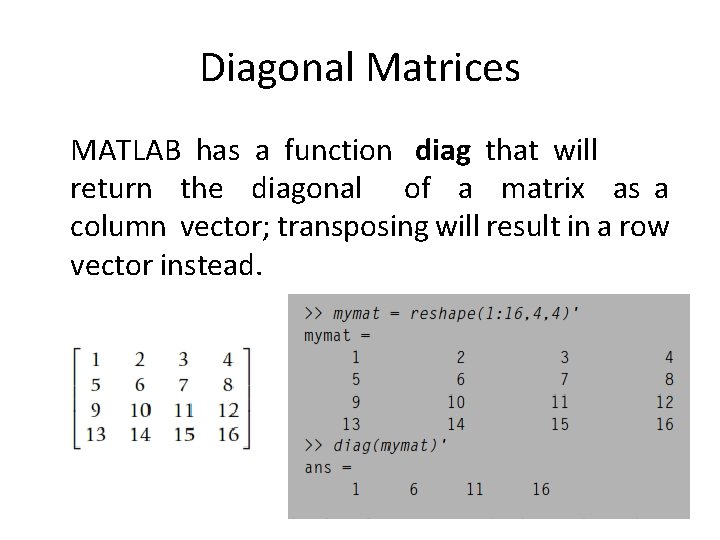 Diagonal Matrices MATLAB has a function diag that will return the diagonal of a