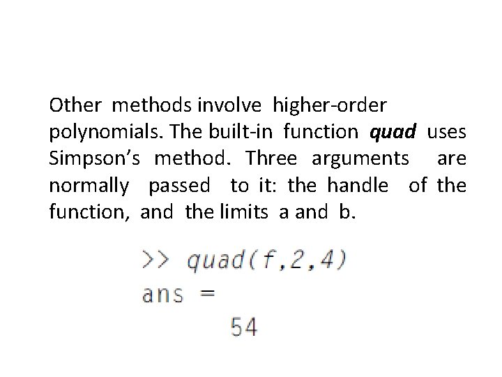 Other methods involve higher-order polynomials. The built-in function quad uses Simpson’s method. Three arguments