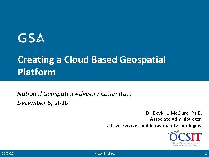 Creating a Cloud Based Geospatial Platform National Geospatial Advisory Committee December 6, 2010 Dr.