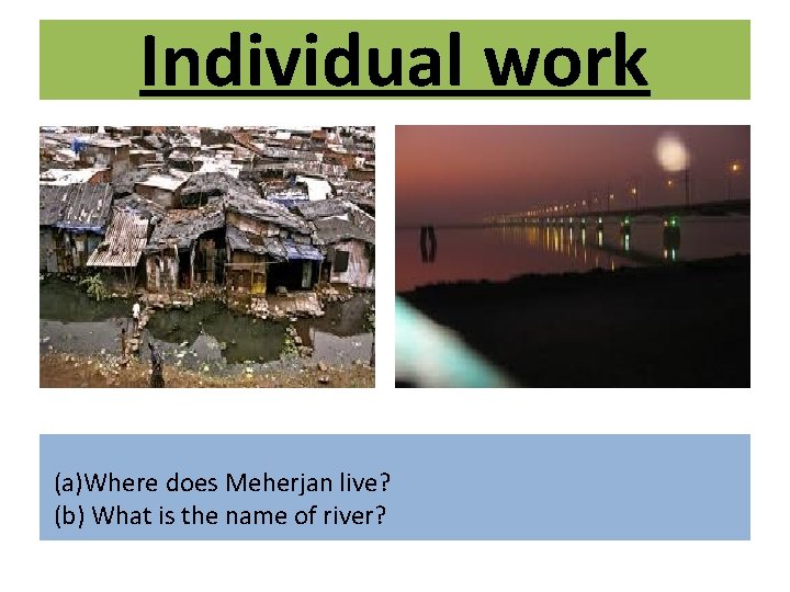 Individual work (a)Where does Meherjan live? (b) What is the name of river? 