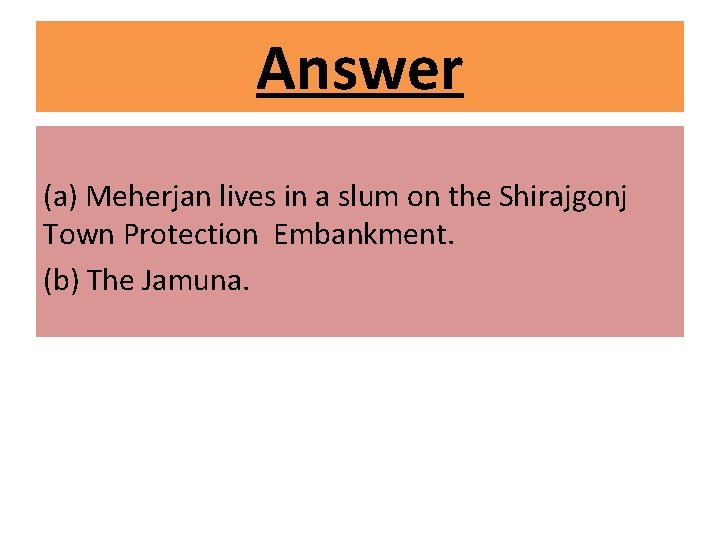 Answer (a) Meherjan lives in a slum on the Shirajgonj Town Protection Embankment. (b)