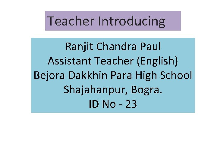 Teacher Introducing Ranjit Chandra Paul Assistant Teacher (English) Bejora Dakkhin Para High School Shajahanpur,