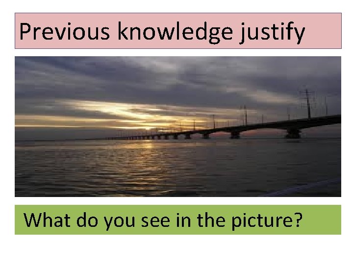 Previous knowledge justify What do you see in the picture? 