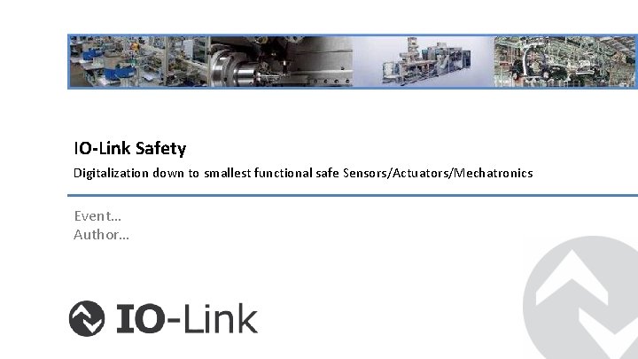 IO-Link Safety Digitalization down to smallest functional safe Sensors/Actuators/Mechatronics Event… Author… 
