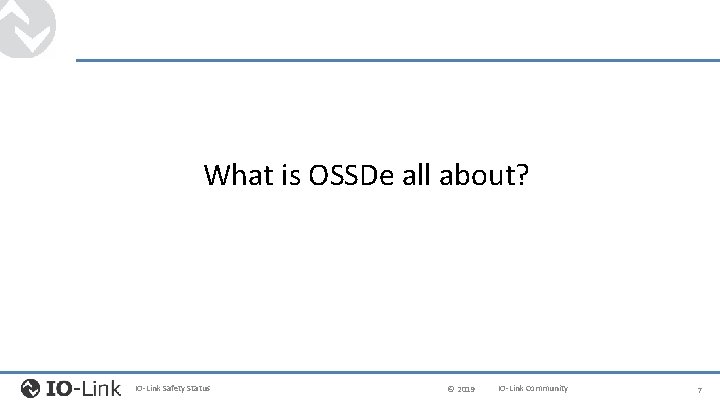 What is OSSDe all about? IO-Link Safety Status © 2019 IO-Link Community 7 
