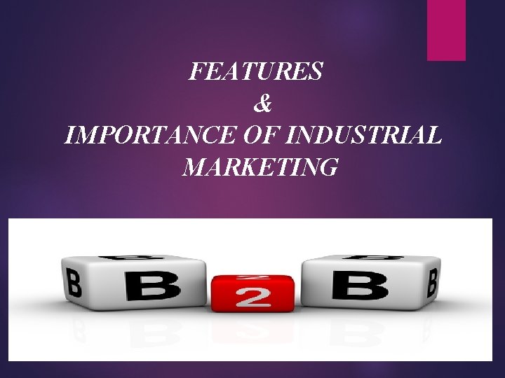 FEATURES & IMPORTANCE OF INDUSTRIAL MARKETING 