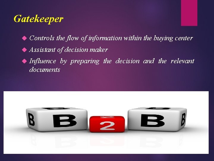 Gatekeeper Controls the flow of information within the buying center Assistant of decision maker