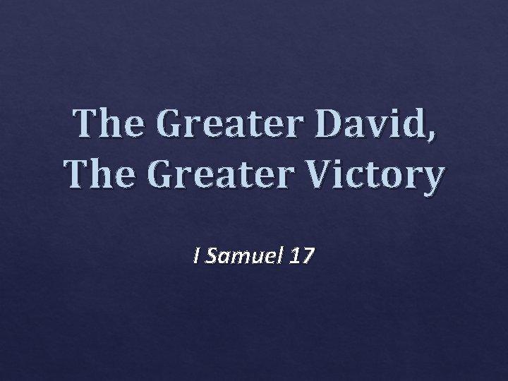 The Greater David, The Greater Victory I Samuel 17 