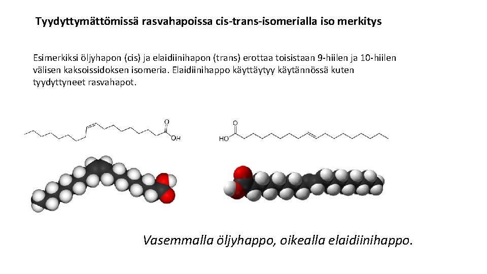 Tyydyttymättömissä rasvahapoissa cis-trans-isomerialla iso merkitys Esimerkiksi öljyhapon (cis) ja elaidiinihapon (trans) erottaa toisistaan 9