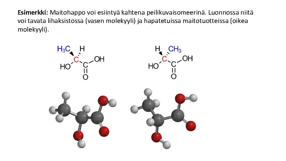 Esimerkki: Maitohappo voi esiintyä kahtena peilikuvaisomeerinä. Luonnossa niitä voi tavata lihaksistossa (vasen molekyyli) ja